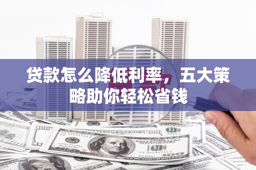 宾川贷款怎么降低利率，五大策略助你轻松省钱