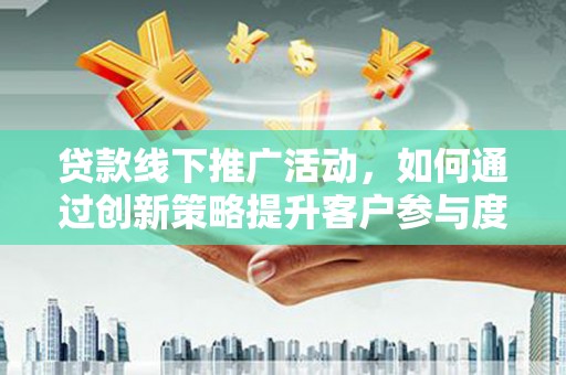 宾川贷款线下推广活动，如何通过创新策略提升客户参与度