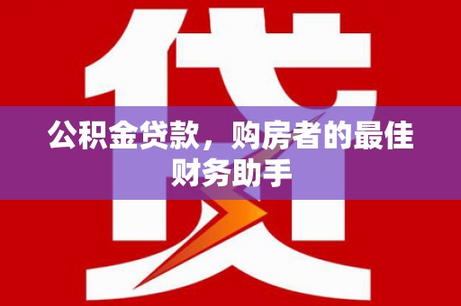 宾川公积金贷款，购房者的最佳财务助手