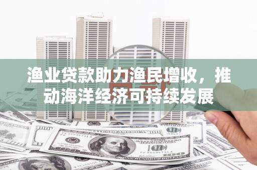 宾川渔业贷款助力渔民增收，推动海洋经济可持续发展