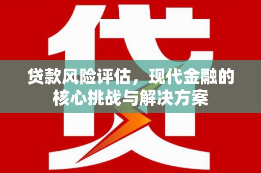 宾川贷款风险评估，现代金融的核心挑战与解决方案