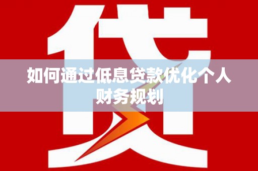 宾川如何通过低息贷款优化个人财务规划