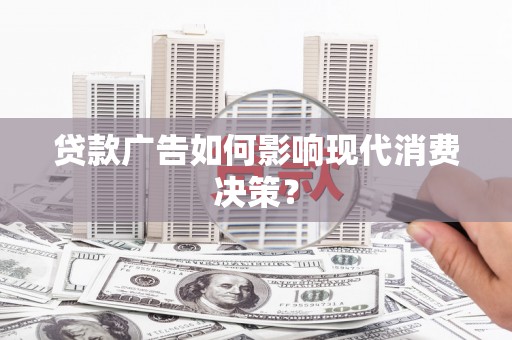 宾川贷款广告如何影响现代消费决策？