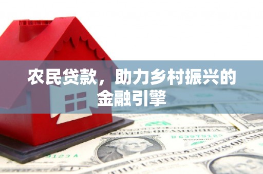 宾川农民贷款，助力乡村振兴的金融引擎