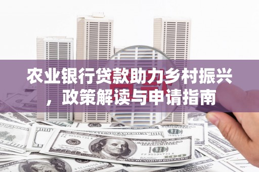 宾川农业银行贷款助力乡村振兴，政策解读与申请指南