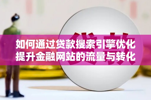 宾川如何通过贷款搜索引擎优化提升金融网站的流量与转化率