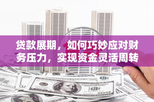 宾川贷款展期，如何巧妙应对财务压力，实现资金灵活周转