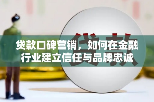 宾川贷款口碑营销，如何在金融行业建立信任与品牌忠诚