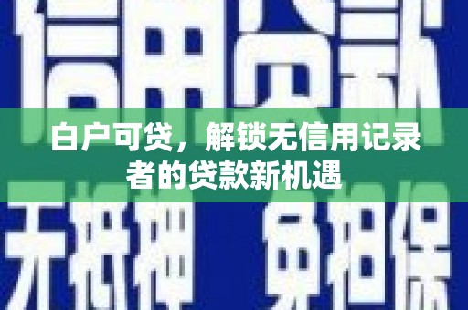 宾川白户可贷，解锁无信用记录者的贷款新机遇