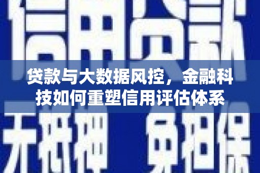 宾川贷款与大数据风控，金融科技如何重塑信用评估体系
