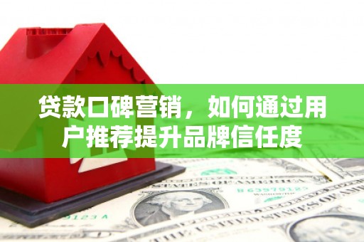 宾川贷款口碑营销，如何通过用户推荐提升品牌信任度