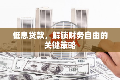 宾川低息贷款，解锁财务自由的关键策略