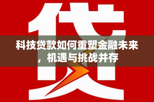 宾川科技贷款如何重塑金融未来，机遇与挑战并存
