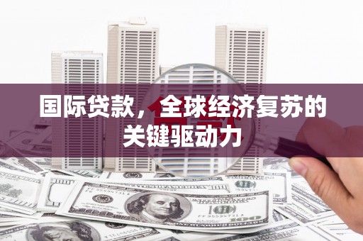 宾川国际贷款，全球经济复苏的关键驱动力
