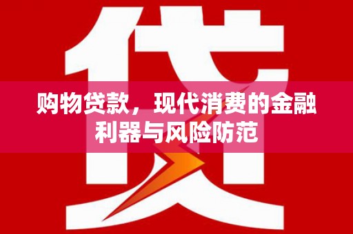 宾川购物贷款，现代消费的金融利器与风险防范