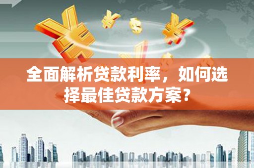 宾川全面解析贷款利率，如何选择最佳贷款方案？