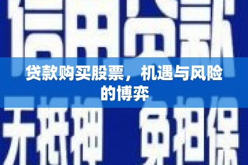 宾川贷款购买股票，机遇与风险的博弈