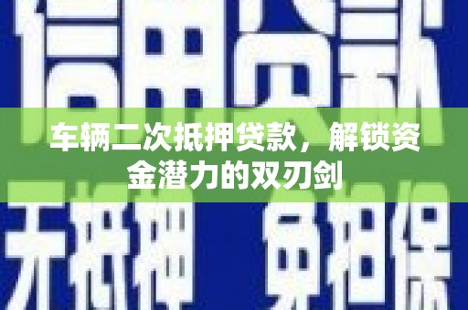 宾川车辆二次抵押贷款，解锁资金潜力的双刃剑
