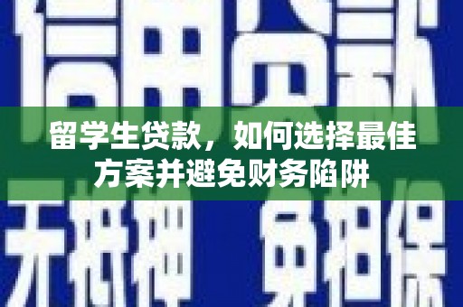 宾川留学生贷款，如何选择最佳方案并避免财务陷阱