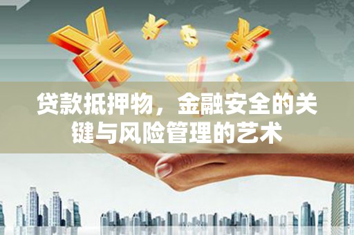 宾川贷款抵押物，金融安全的关键与风险管理的艺术