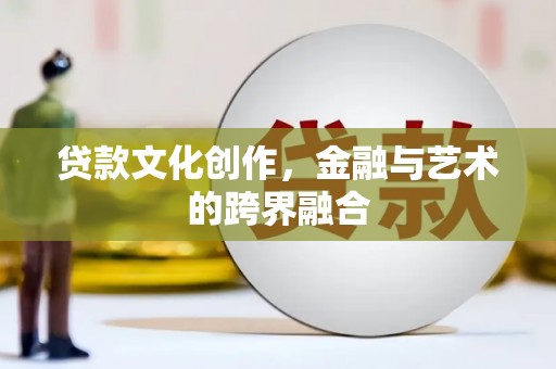 宾川贷款文化创作，金融与艺术的跨界融合