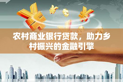 宾川农村商业银行贷款，助力乡村振兴的金融引擎