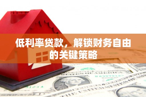 宾川低利率贷款，解锁财务自由的关键策略