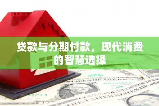 宾川贷款与分期付款，现代消费的智慧选择