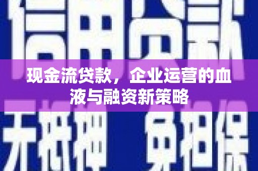宾川现金流贷款，企业运营的血液与融资新策略