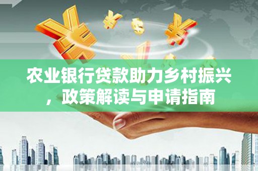 宾川农业银行贷款助力乡村振兴，政策解读与申请指南