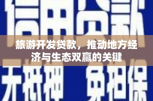宾川旅游开发贷款，推动地方经济与生态双赢的关键