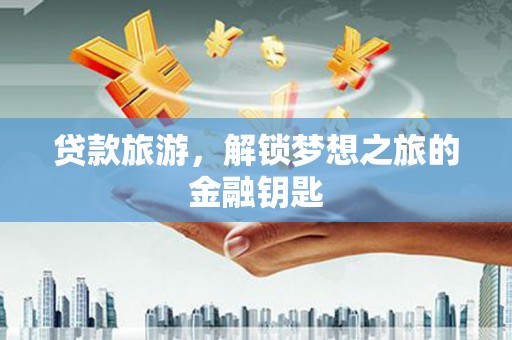宾川贷款旅游，解锁梦想之旅的金融钥匙
