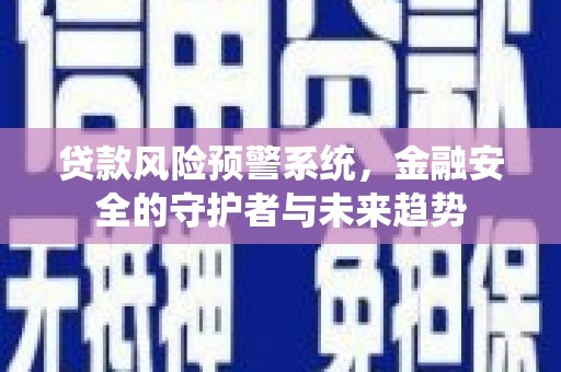 宾川贷款风险预警系统，金融安全的守护者与未来趋势