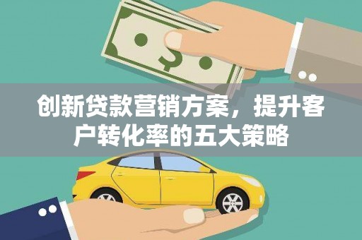 宾川创新贷款营销方案，提升客户转化率的五大策略
