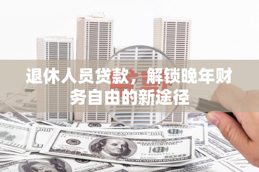 宾川退休人员贷款，解锁晚年财务自由的新途径