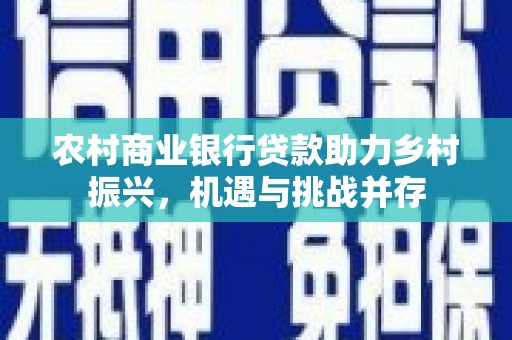 宾川农村商业银行贷款助力乡村振兴，机遇与挑战并存