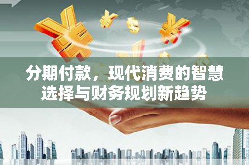 宾川分期付款，现代消费的智慧选择与财务规划新趋势