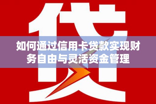 宾川如何通过信用卡贷款实现财务自由与灵活资金管理