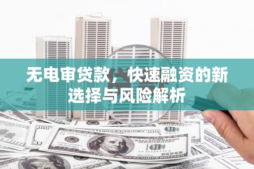 宾川无电审贷款，快速融资的新选择与风险解析