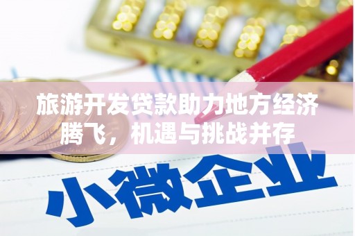宾川旅游开发贷款助力地方经济腾飞，机遇与挑战并存