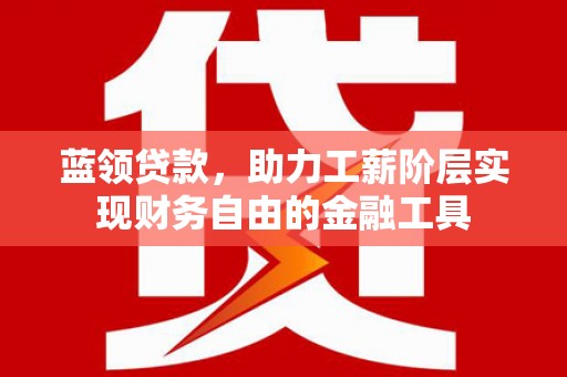 宾川蓝领贷款，助力工薪阶层实现财务自由的金融工具
