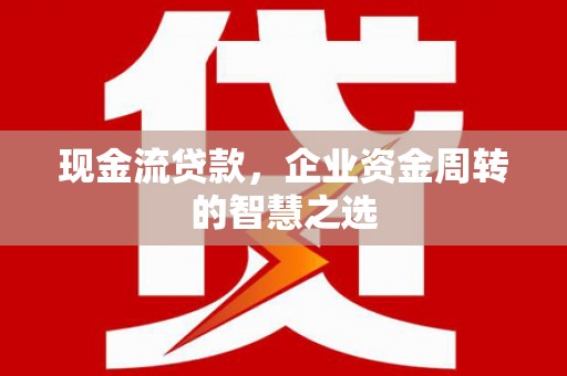 宾川现金流贷款，企业资金周转的智慧之选