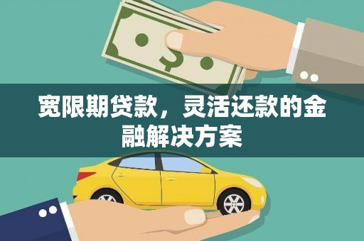 宾川宽限期贷款，灵活还款的金融解决方案