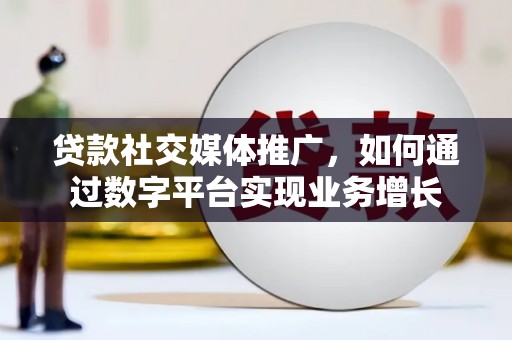 宾川贷款社交媒体推广，如何通过数字平台实现业务增长