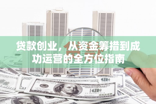 宾川贷款创业，从资金筹措到成功运营的全方位指南