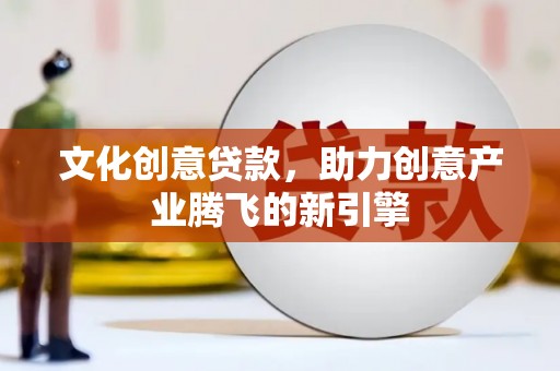 宾川文化创意贷款，助力创意产业腾飞的新引擎