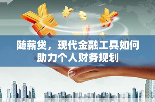 宾川随薪贷，现代金融工具如何助力个人财务规划