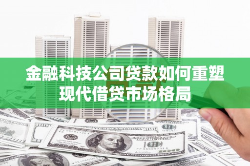 宾川金融科技公司贷款如何重塑现代借贷市场格局