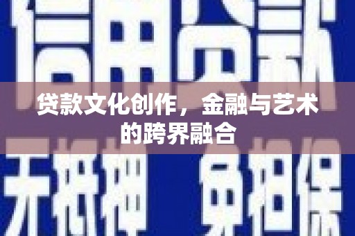 宾川贷款文化创作，金融与艺术的跨界融合
