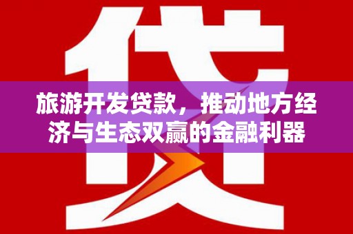宾川旅游开发贷款，推动地方经济与生态双赢的金融利器
